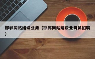 乐陵邯郸网站建设业务（邯郸网站建设业务员招聘）