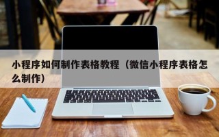 乐陵小程序如何制作表格教程（微信小程序表格怎么制作）