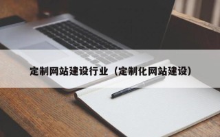 乐陵定制网站建设行业（定制化网站建设）
