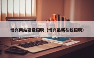 乐陵博兴网站建设招聘（博兴最新在线招聘）