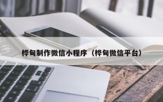 乐陵桦甸制作微信小程序（桦甸微信平台）