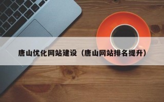 乐陵唐山优化网站建设（唐山网站排名提升）