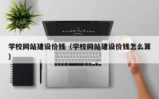 乐陵学校网站建设价钱（学校网站建设价钱怎么算）