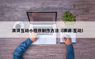乐陵演讲互动小程序制作方法（演讲 互动）