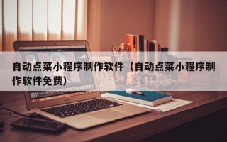 乐陵自动点菜小程序制作软件（自动点菜小程序制作软件免费）